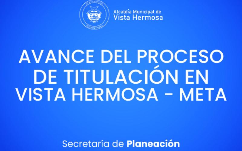 Avance del proceso de titulación en Vista Hermosa - Meta